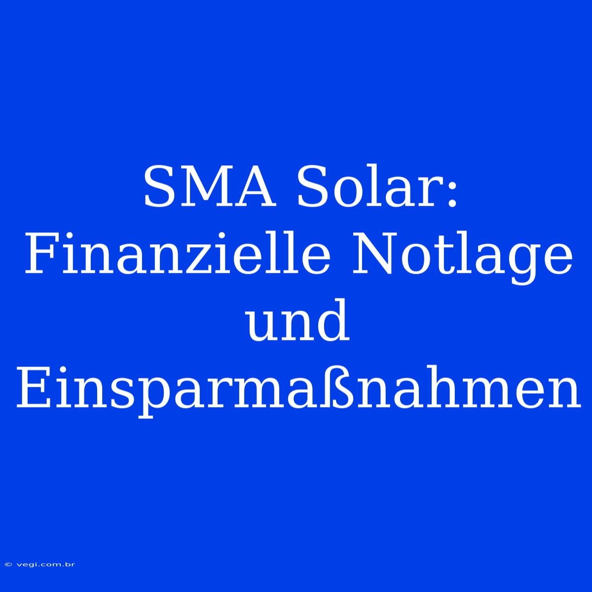 SMA Solar: Finanzielle Notlage Und Einsparmaßnahmen