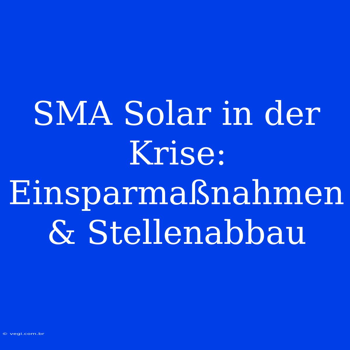 SMA Solar In Der Krise: Einsparmaßnahmen & Stellenabbau