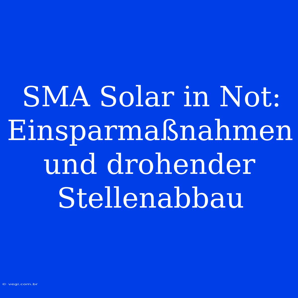 SMA Solar In Not: Einsparmaßnahmen Und Drohender Stellenabbau