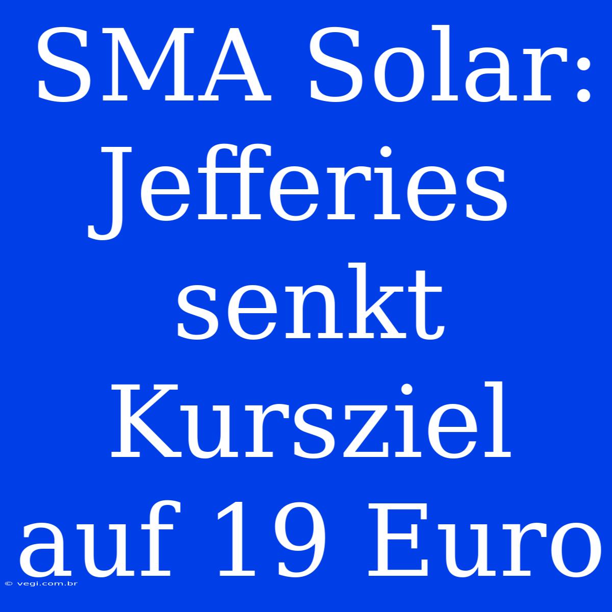 SMA Solar: Jefferies Senkt Kursziel Auf 19 Euro