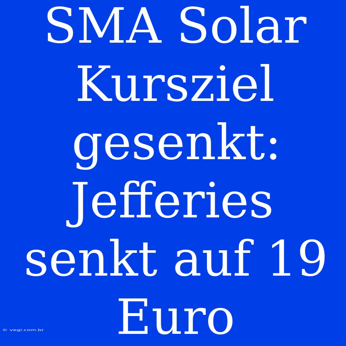 SMA Solar Kursziel Gesenkt: Jefferies Senkt Auf 19 Euro