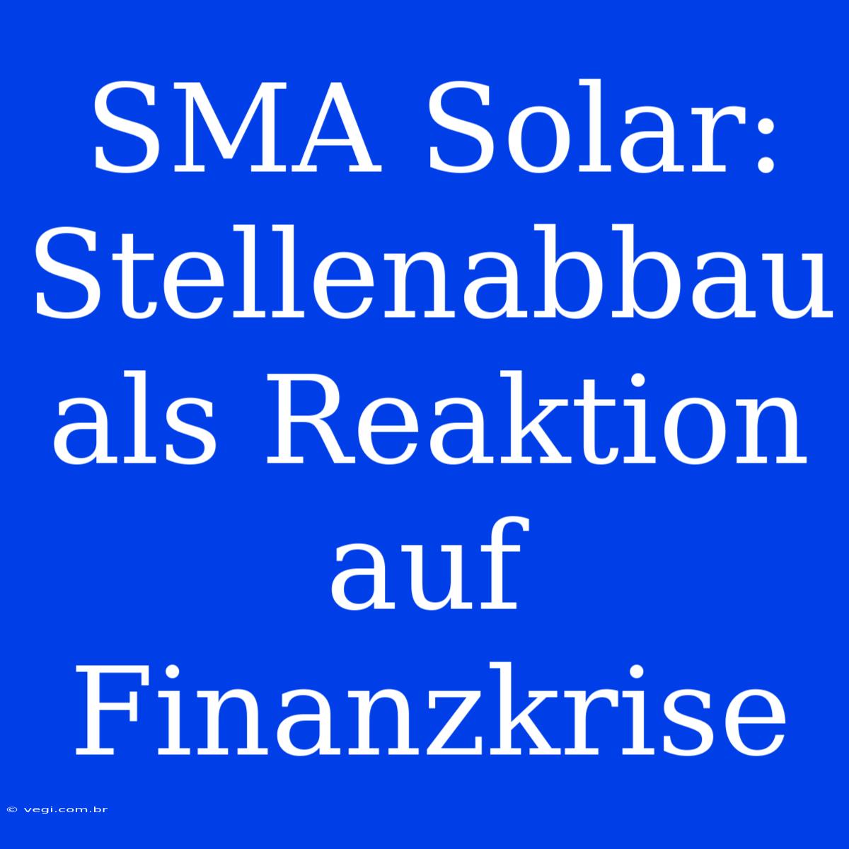 SMA Solar: Stellenabbau Als Reaktion Auf Finanzkrise