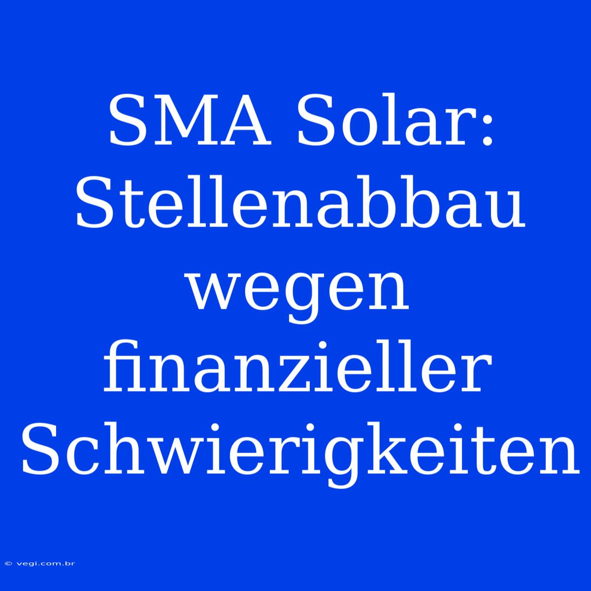 SMA Solar: Stellenabbau Wegen Finanzieller Schwierigkeiten