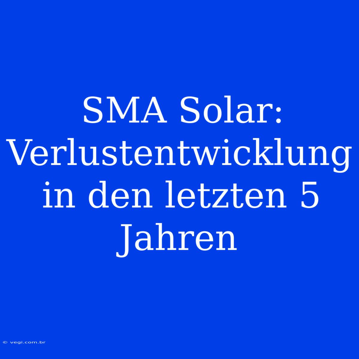 SMA Solar: Verlustentwicklung In Den Letzten 5 Jahren