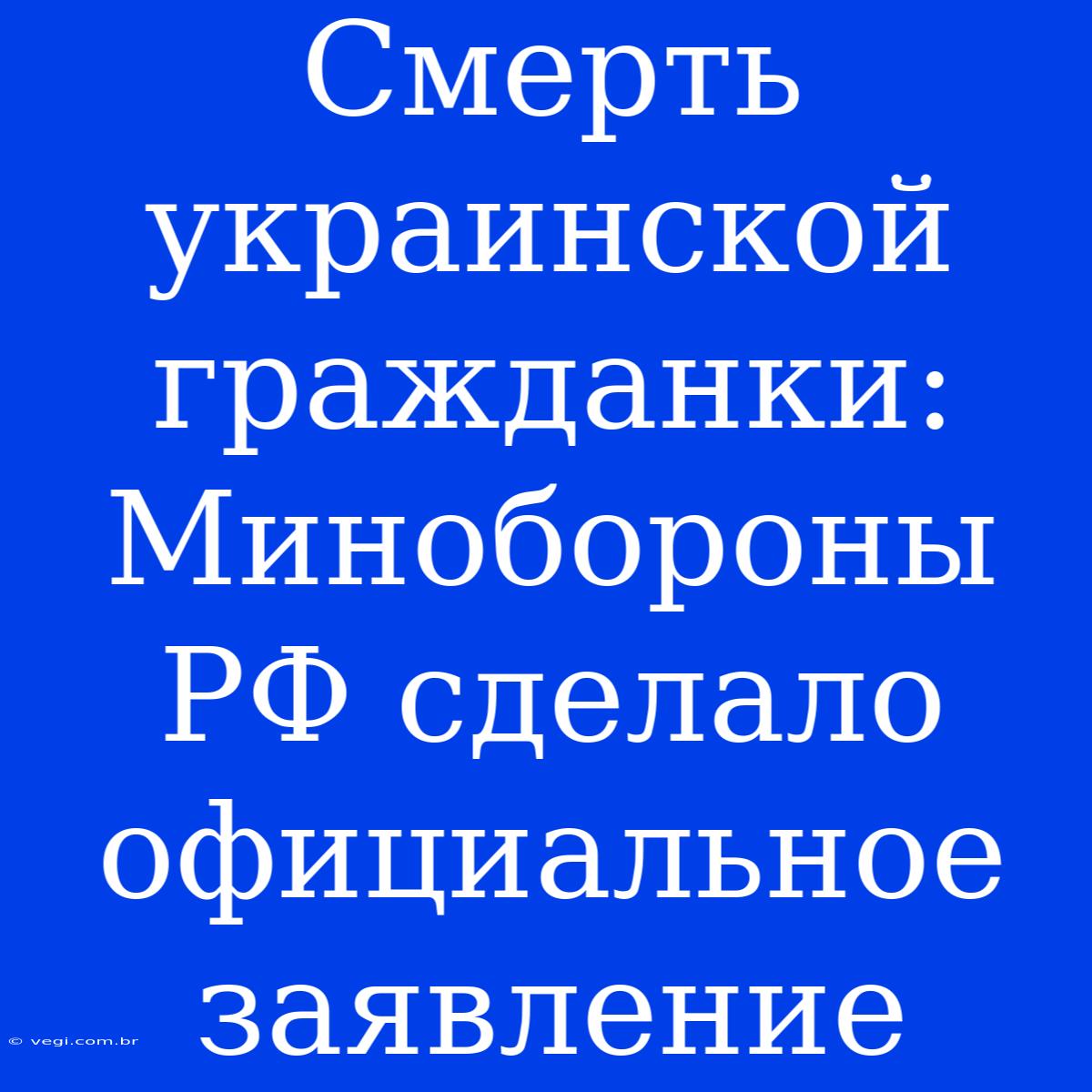 Смерть Украинской Гражданки: Минобороны РФ Сделало Официальное Заявление 