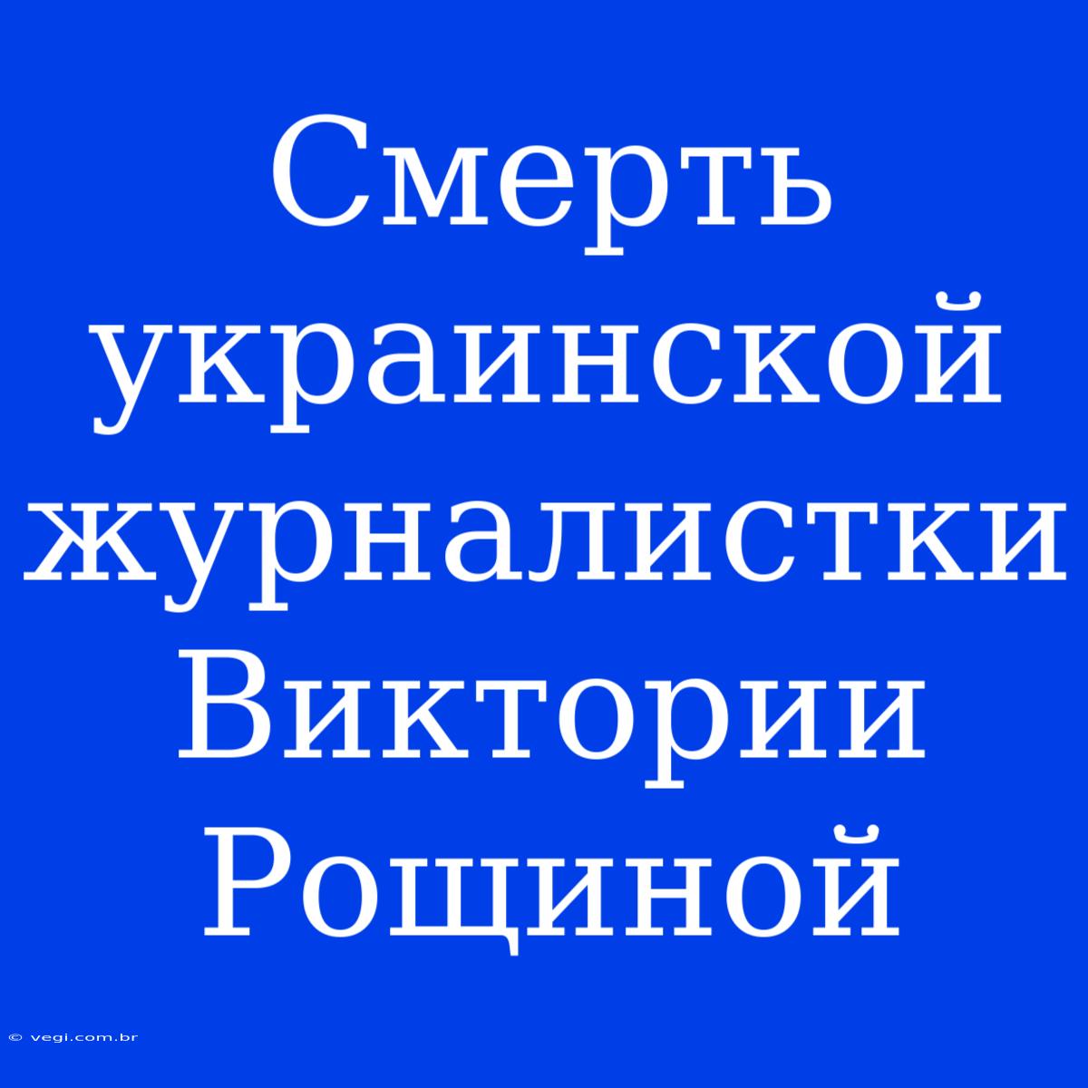 Смерть Украинской Журналистки Виктории Рощиной