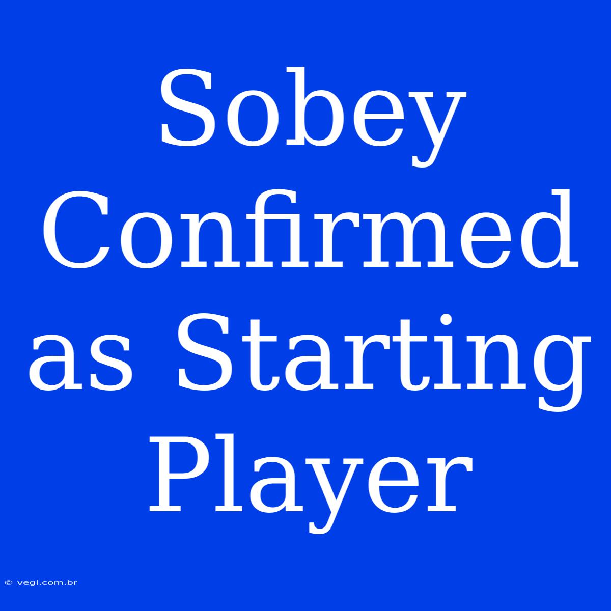 Sobey Confirmed As Starting Player