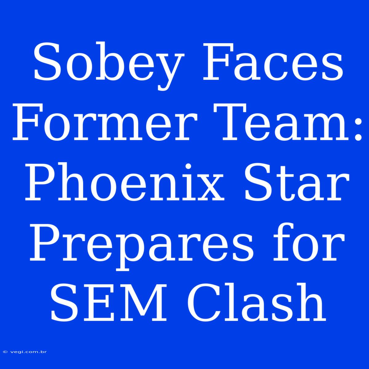 Sobey Faces Former Team: Phoenix Star Prepares For SEM Clash