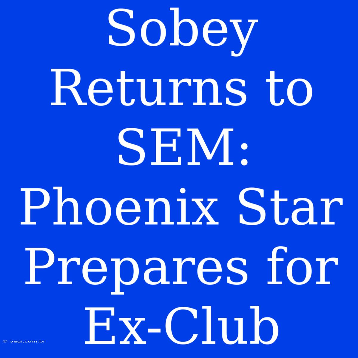 Sobey Returns To SEM: Phoenix Star Prepares For Ex-Club