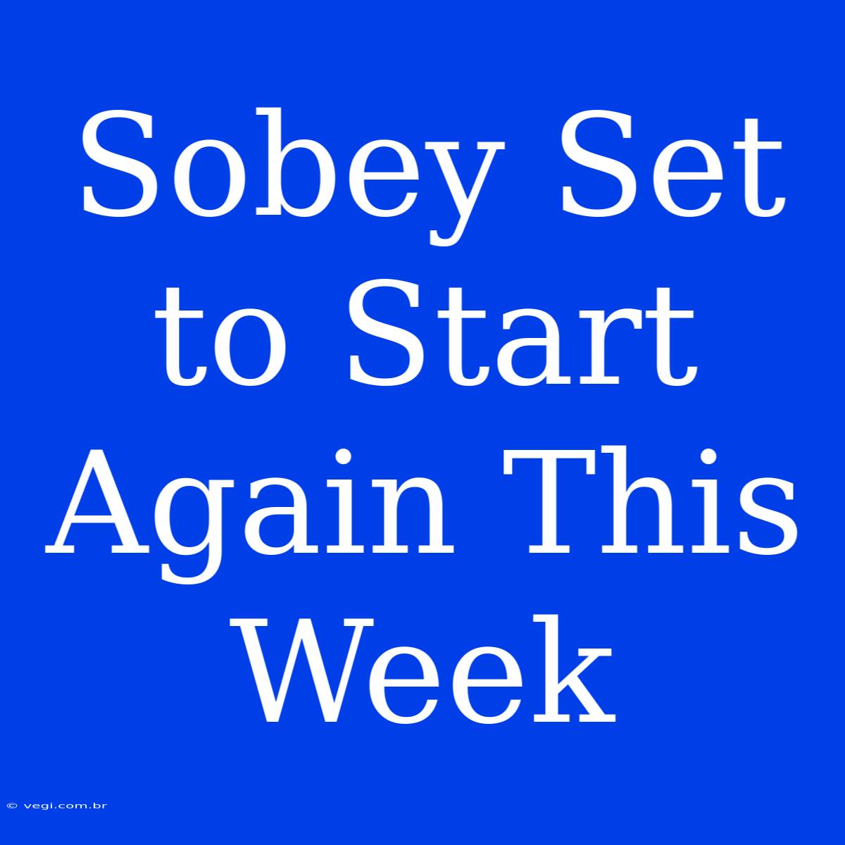 Sobey Set To Start Again This Week