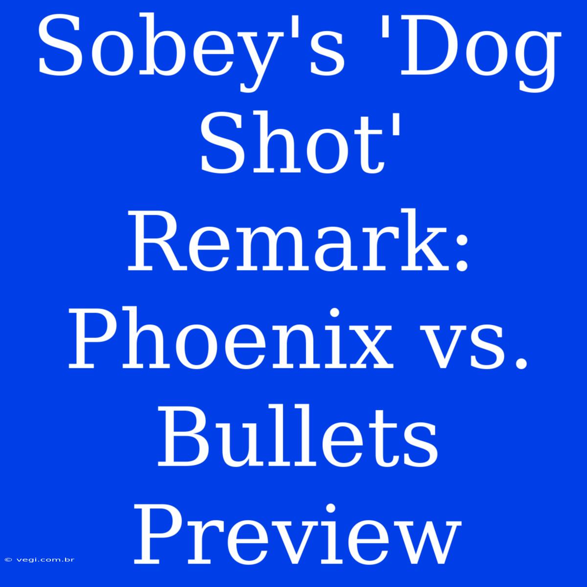 Sobey's 'Dog Shot' Remark: Phoenix Vs. Bullets Preview