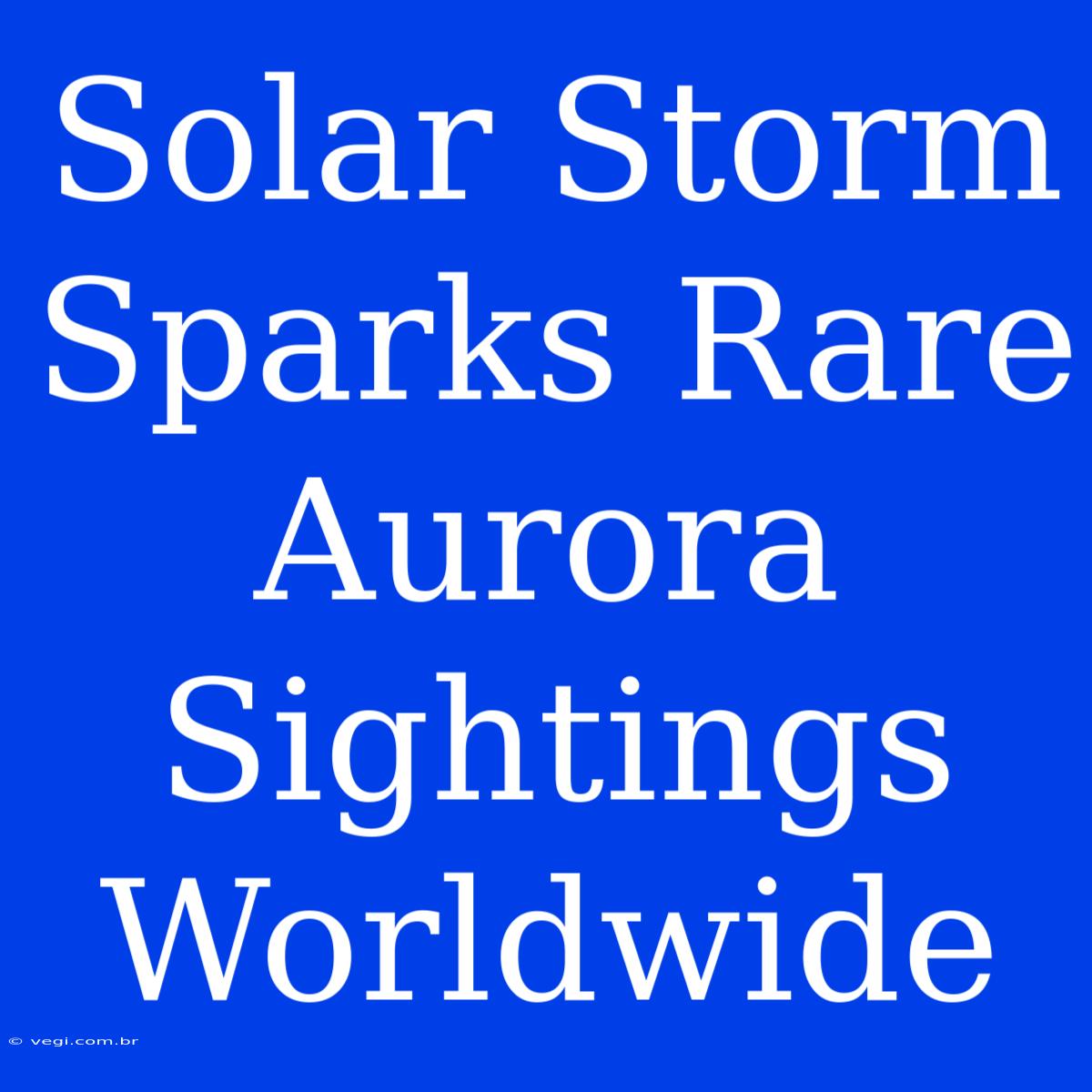 Solar Storm Sparks Rare Aurora Sightings Worldwide