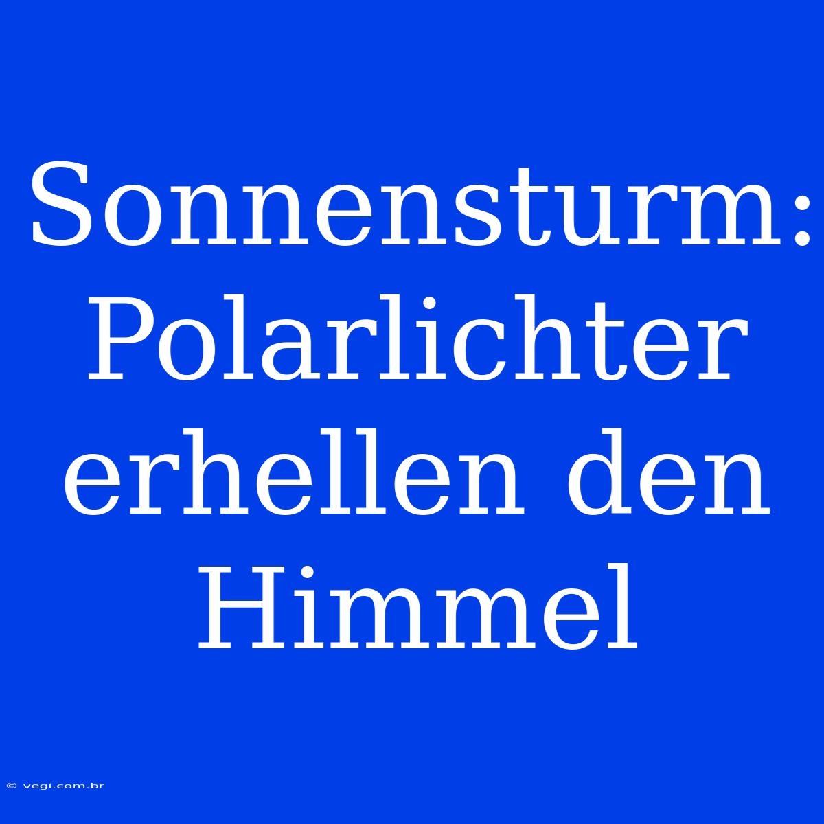 Sonnensturm: Polarlichter Erhellen Den Himmel