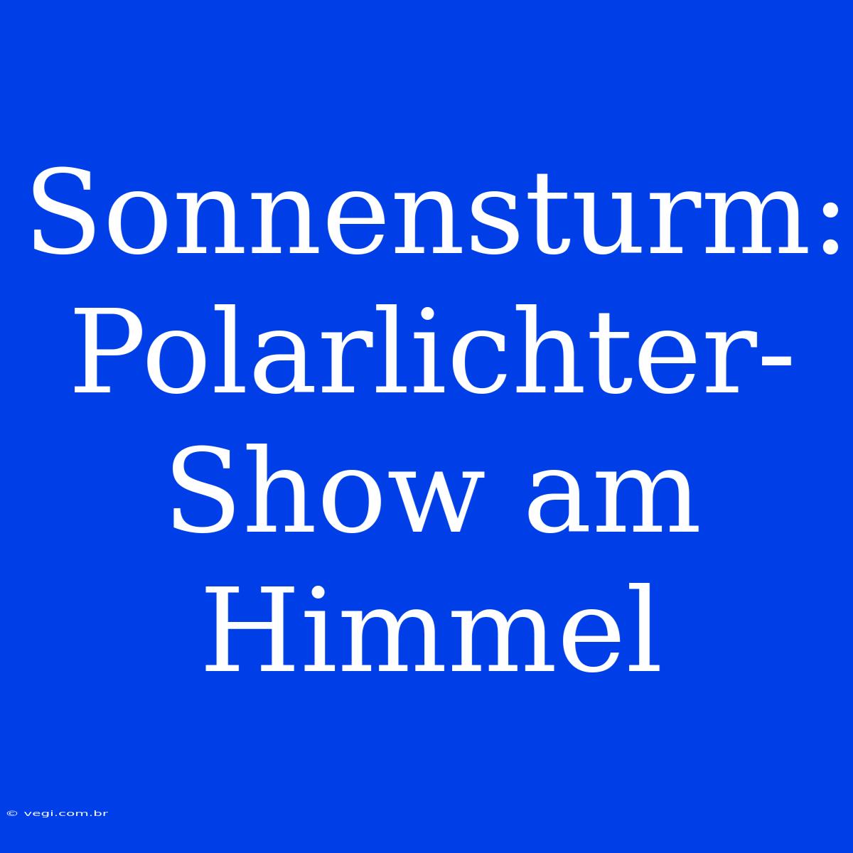 Sonnensturm: Polarlichter-Show Am Himmel