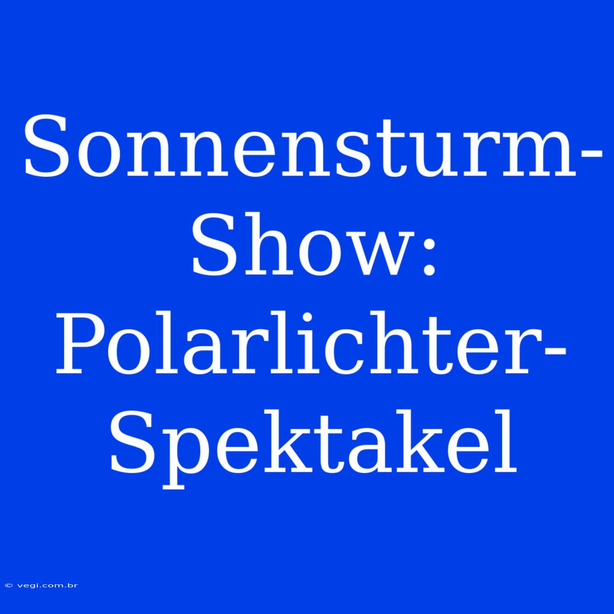 Sonnensturm-Show: Polarlichter-Spektakel