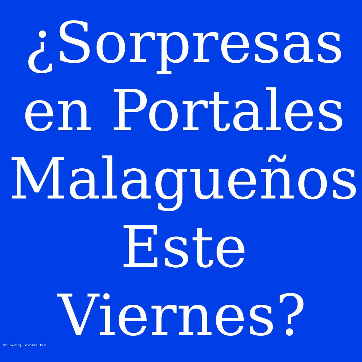 ¿Sorpresas En Portales Malagueños Este Viernes?