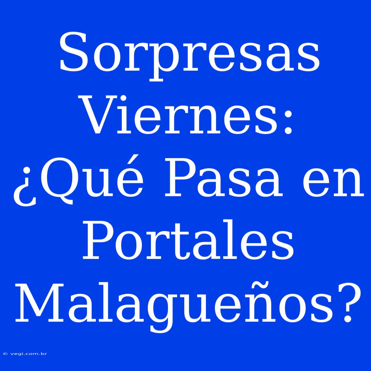 Sorpresas Viernes: ¿Qué Pasa En Portales Malagueños?