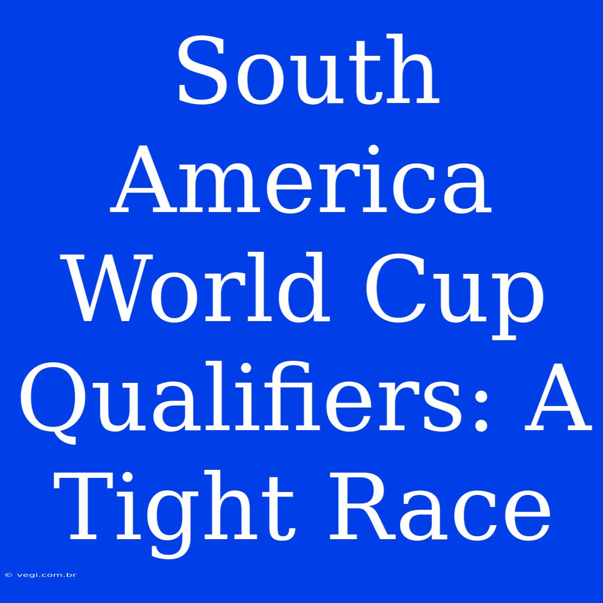 South America World Cup Qualifiers: A Tight Race