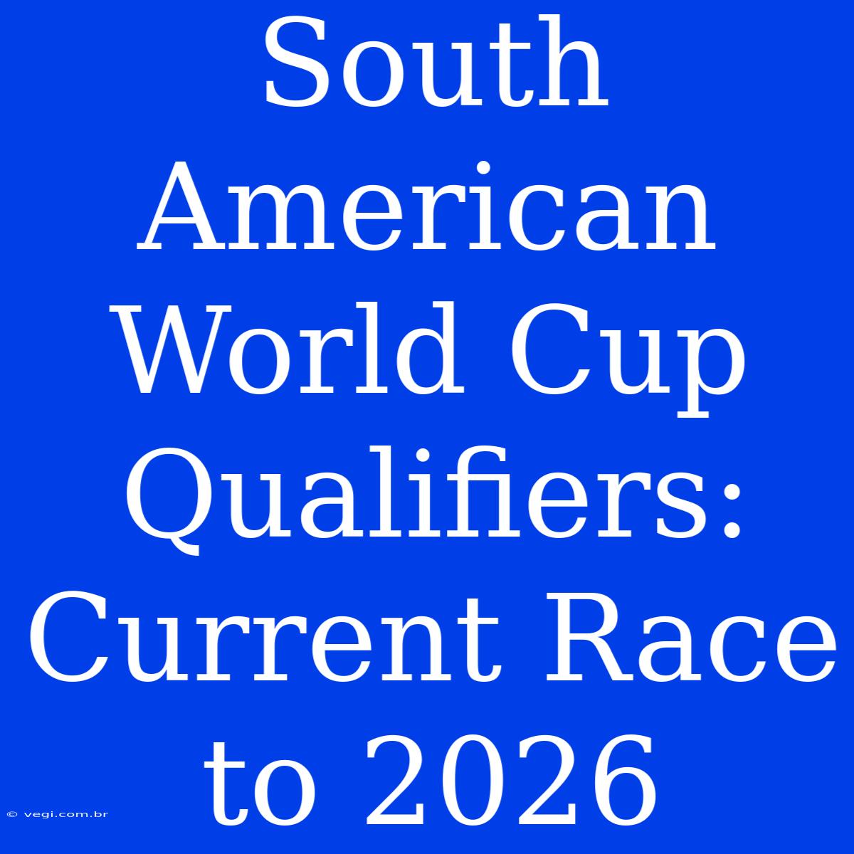 South American World Cup Qualifiers: Current Race To 2026