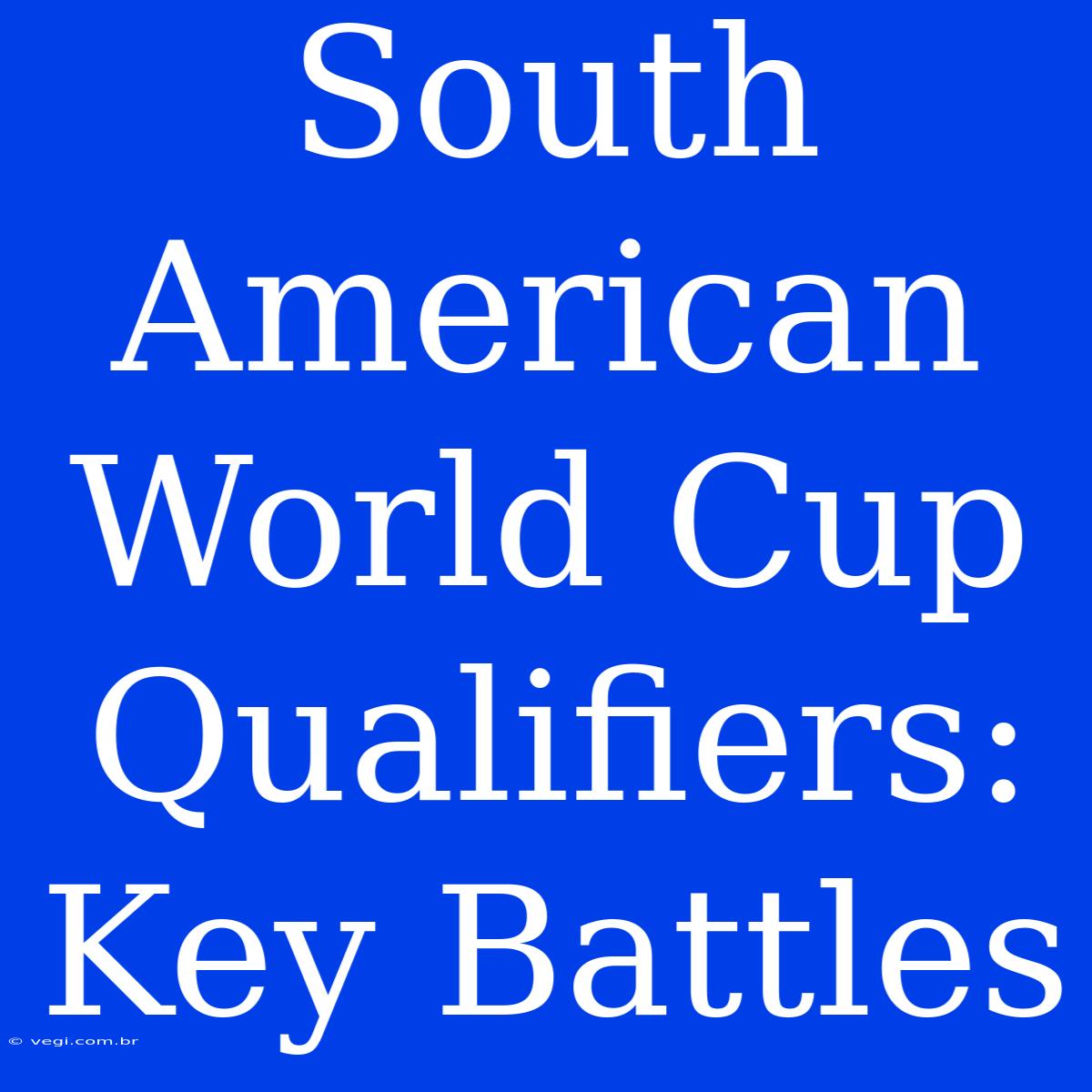 South American World Cup Qualifiers: Key Battles