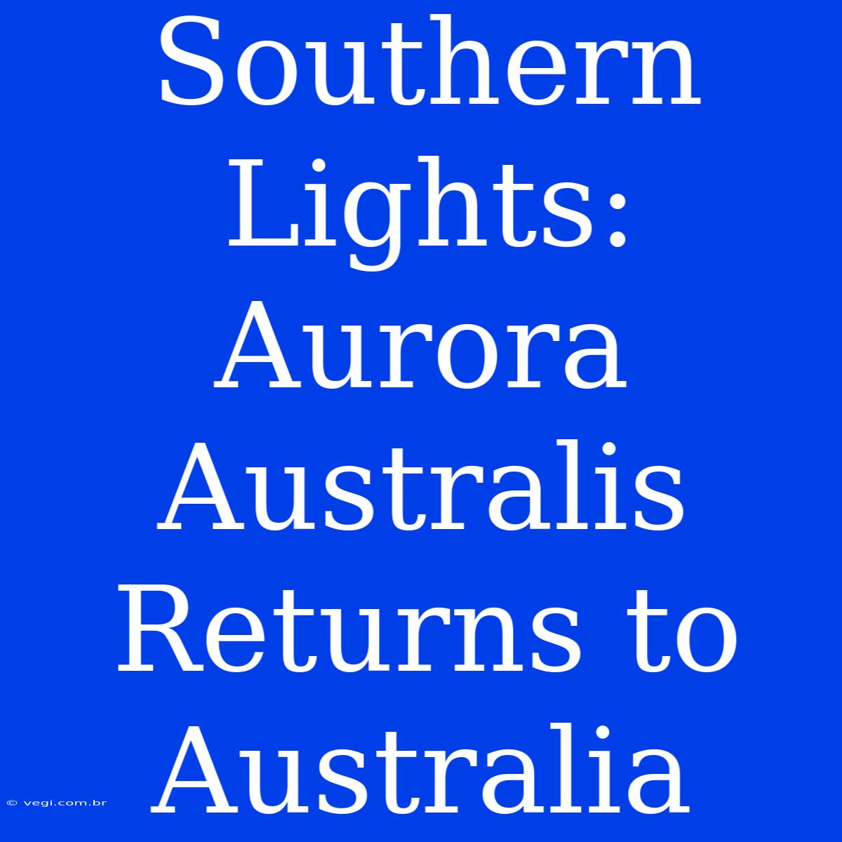 Southern Lights: Aurora Australis Returns To Australia