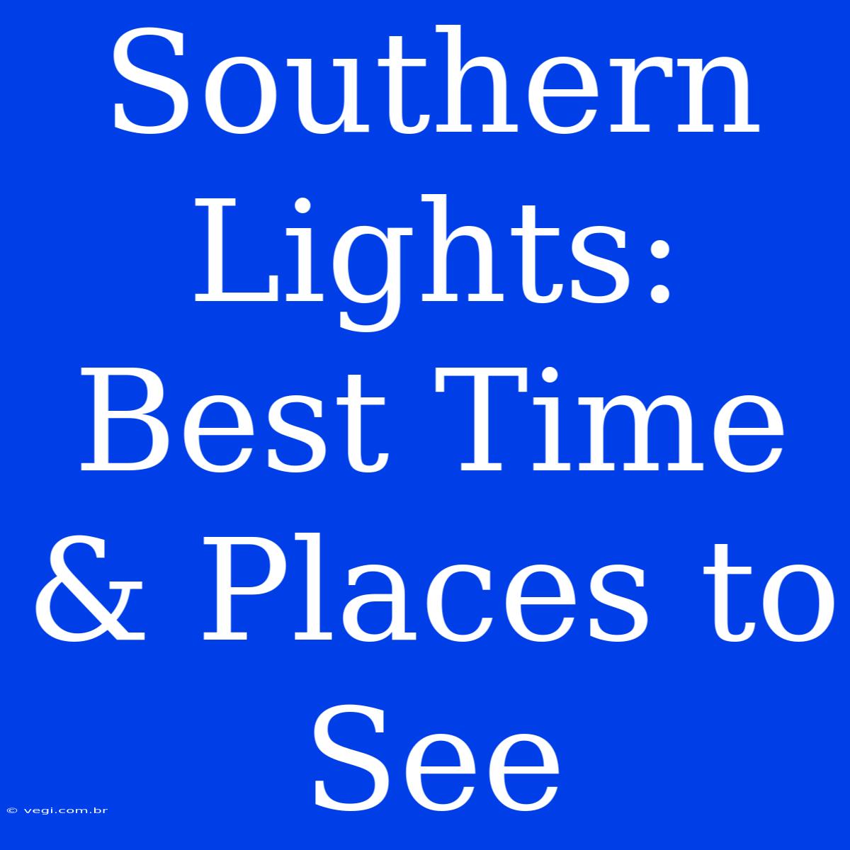 Southern Lights: Best Time & Places To See