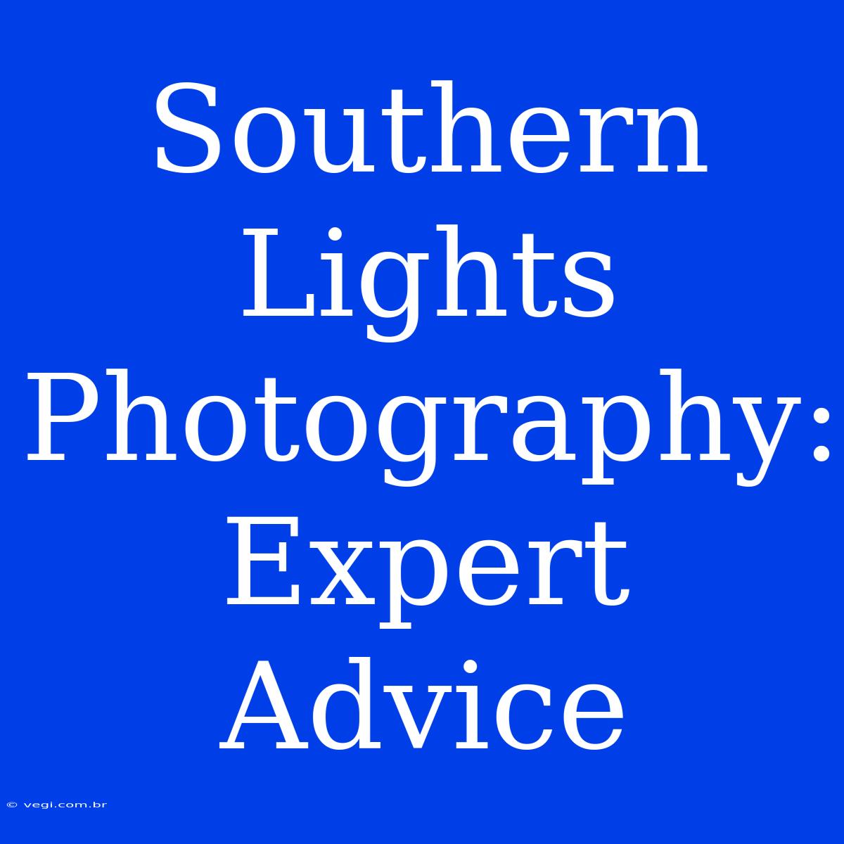 Southern Lights Photography: Expert Advice