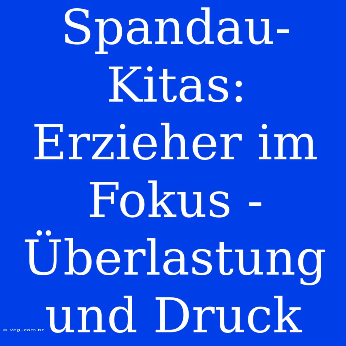 Spandau-Kitas: Erzieher Im Fokus - Überlastung Und Druck