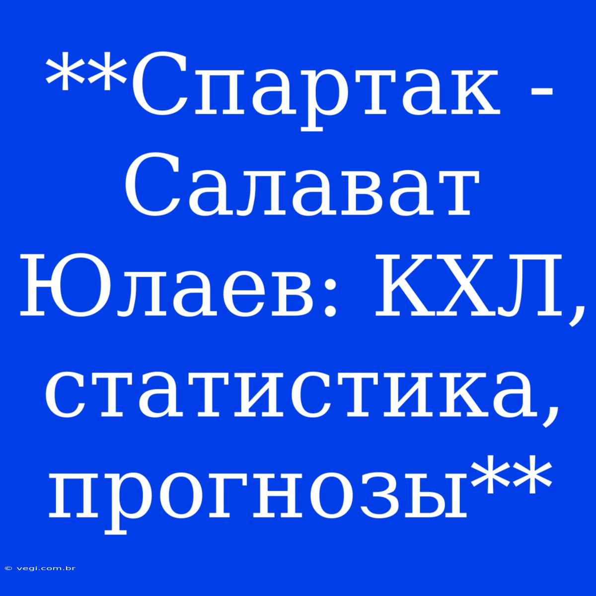 **Спартак - Салават Юлаев: КХЛ, Статистика, Прогнозы**