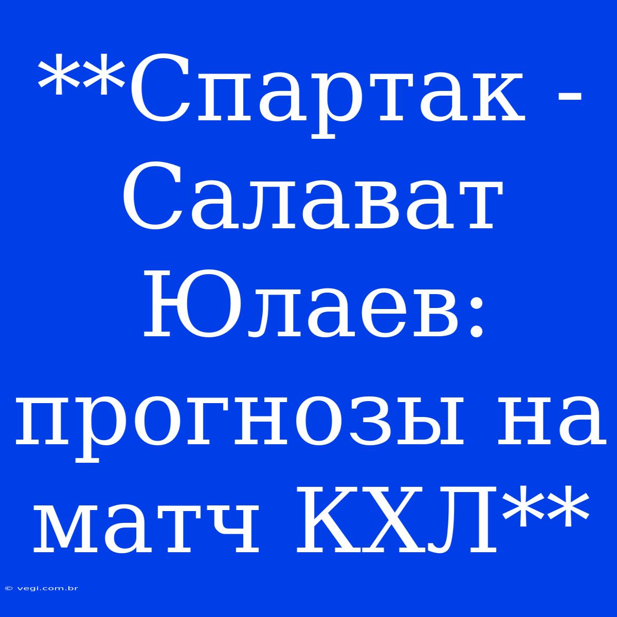 **Спартак - Салават Юлаев: Прогнозы На Матч КХЛ**