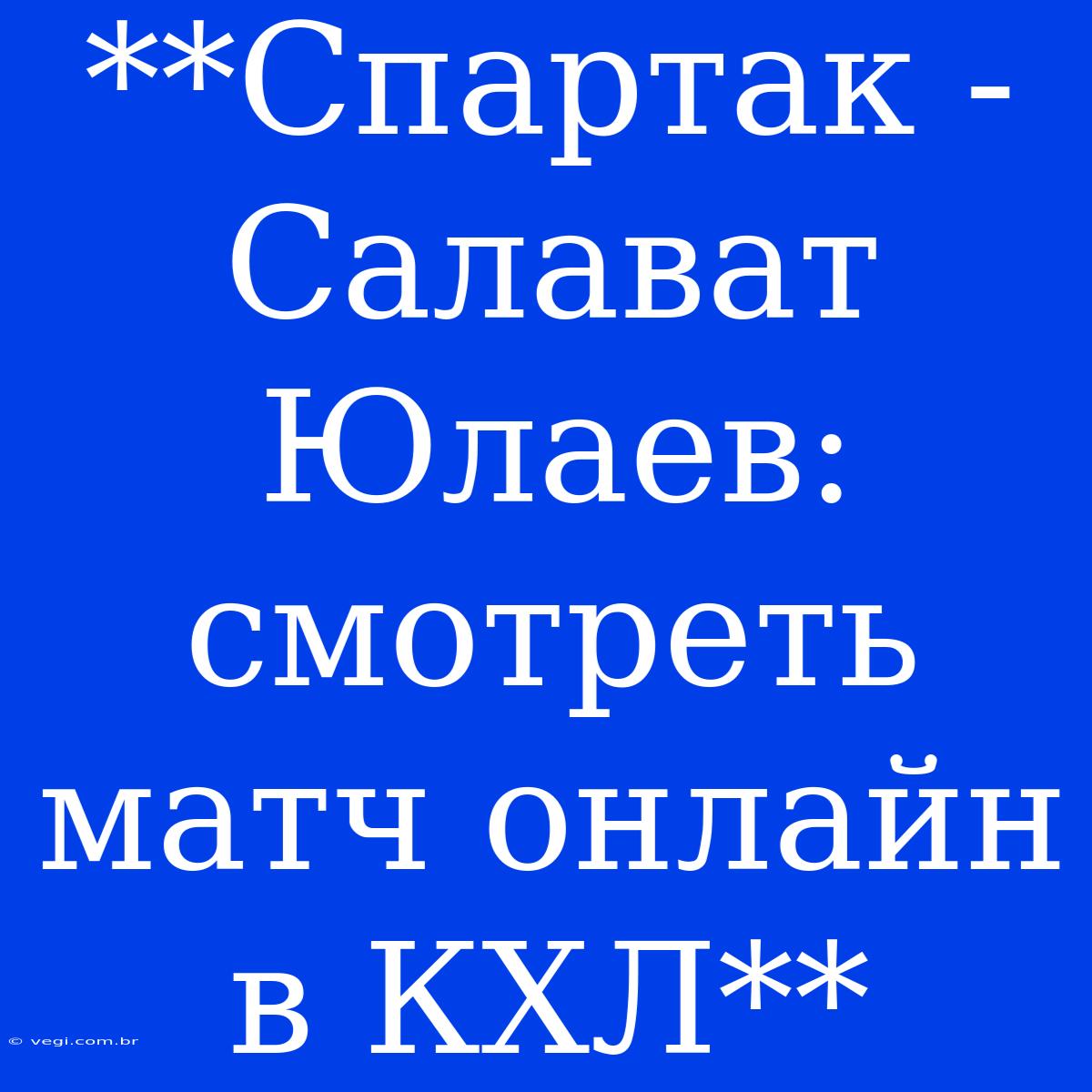 **Спартак - Салават Юлаев: Смотреть Матч Онлайн В КХЛ**