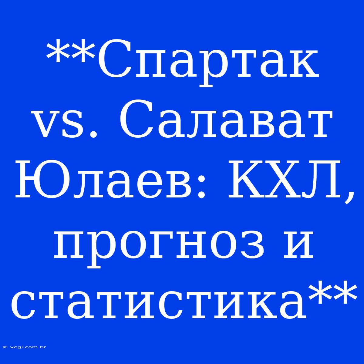 **Спартак Vs. Салават Юлаев: КХЛ, Прогноз И Статистика**