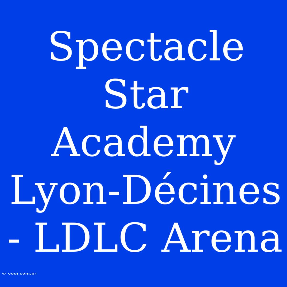 Spectacle Star Academy Lyon-Décines - LDLC Arena 