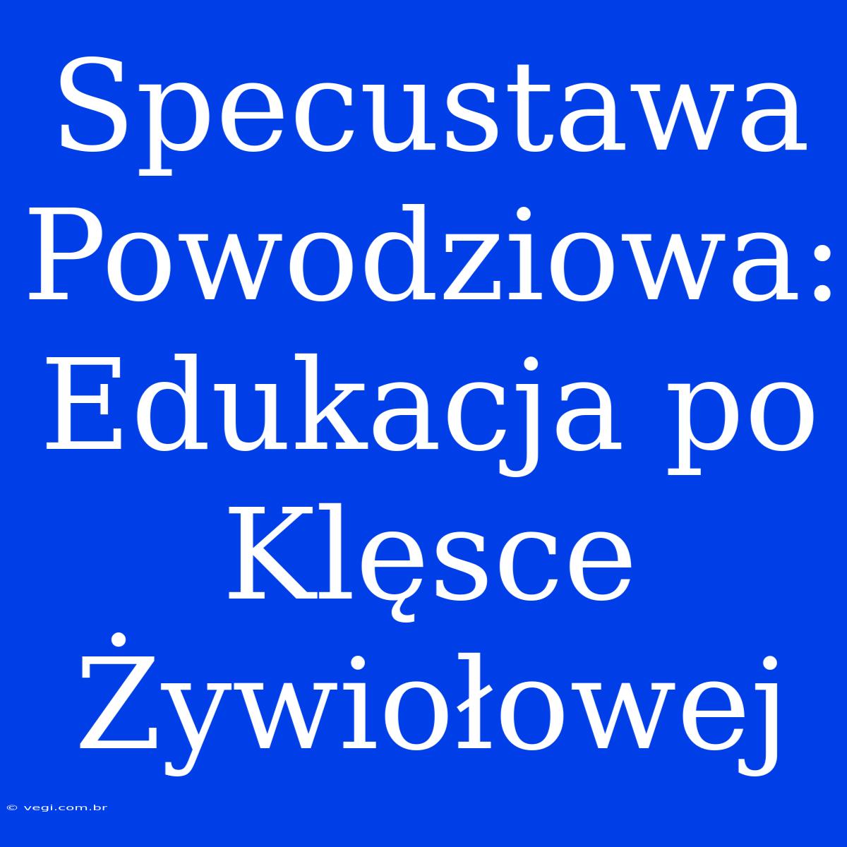 Specustawa Powodziowa: Edukacja Po Klęsce Żywiołowej