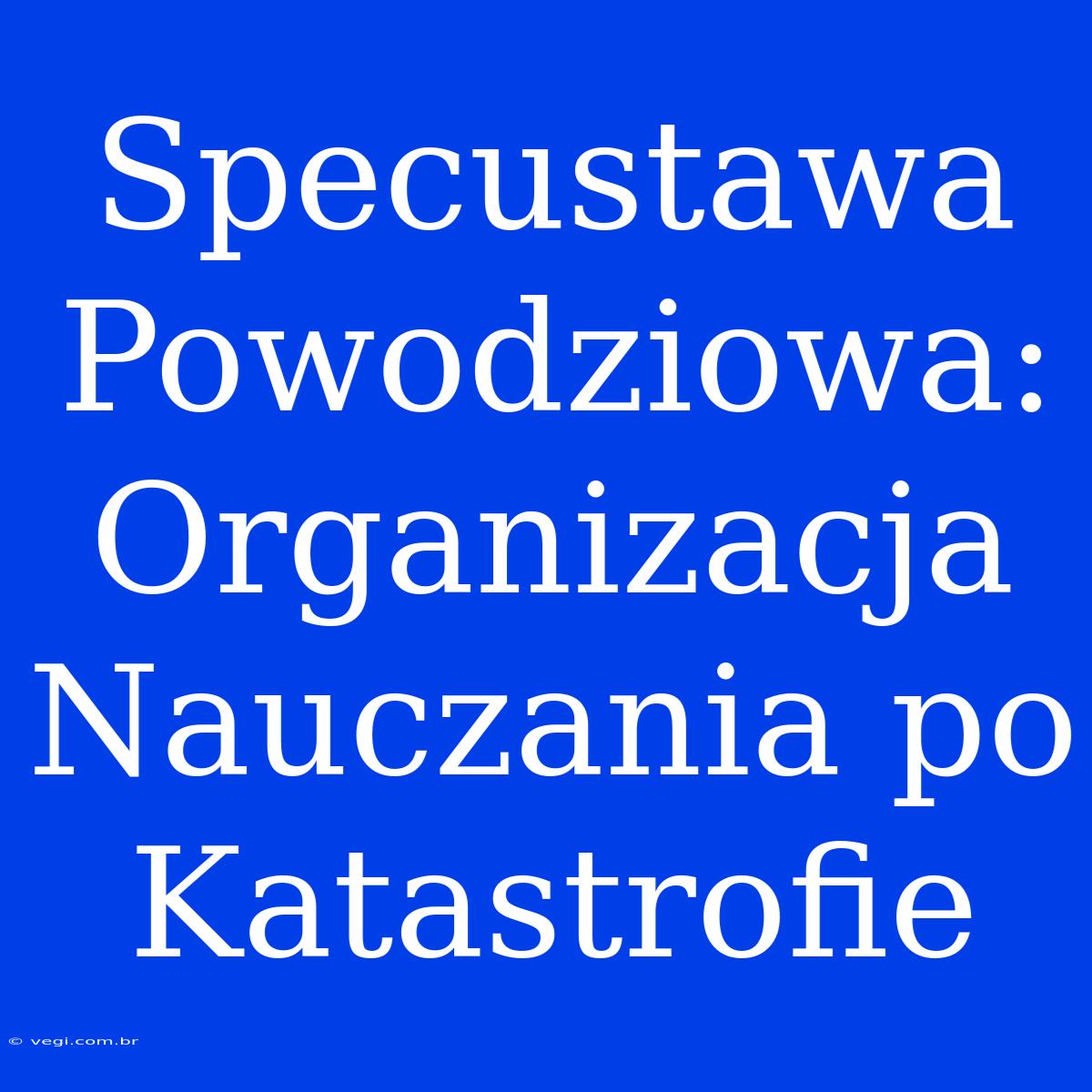 Specustawa Powodziowa: Organizacja Nauczania Po Katastrofie