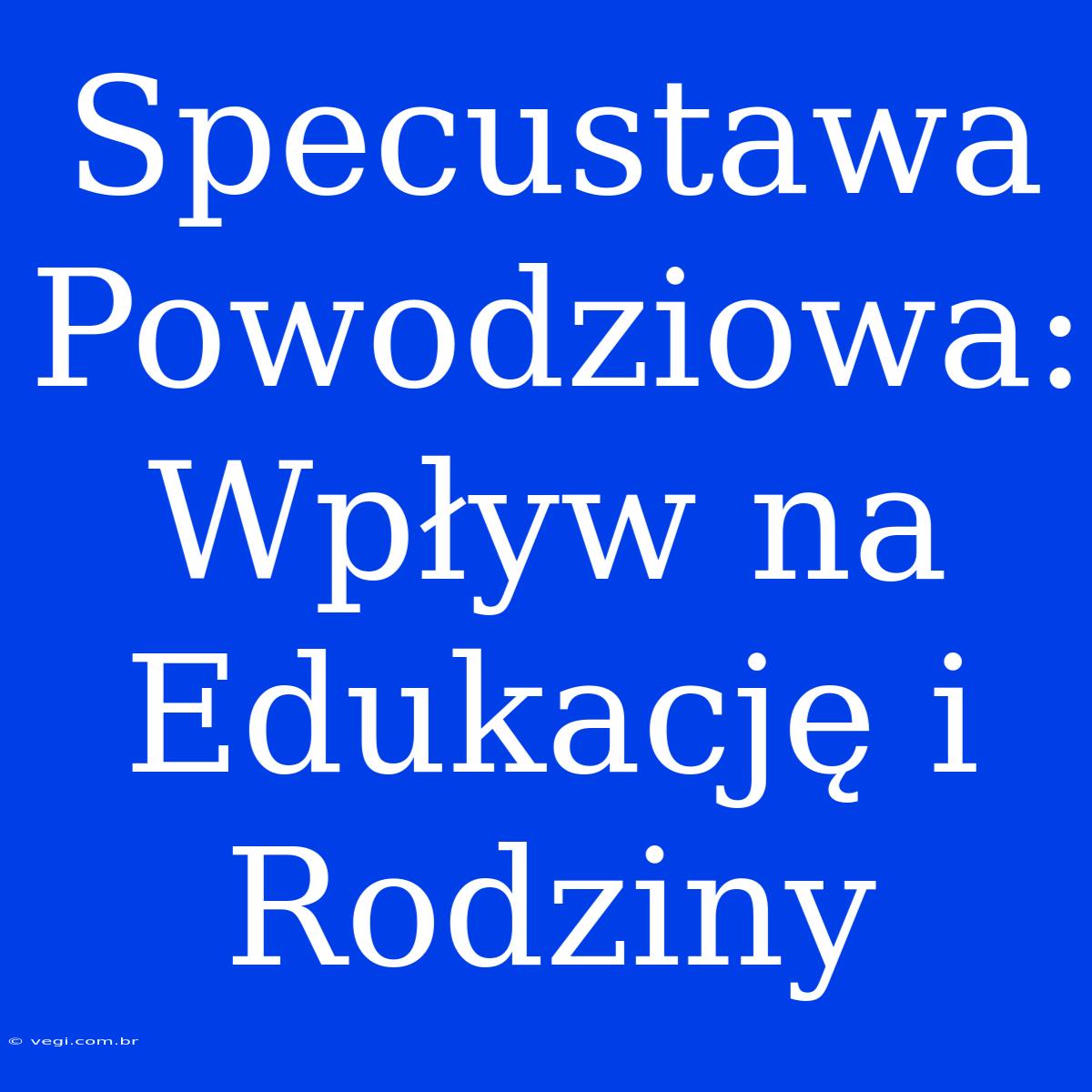 Specustawa Powodziowa: Wpływ Na Edukację I Rodziny