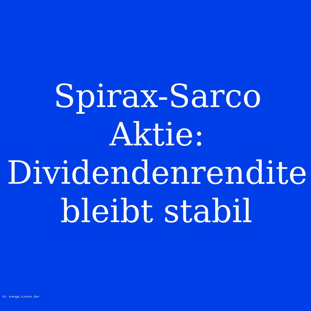 Spirax-Sarco Aktie: Dividendenrendite Bleibt Stabil