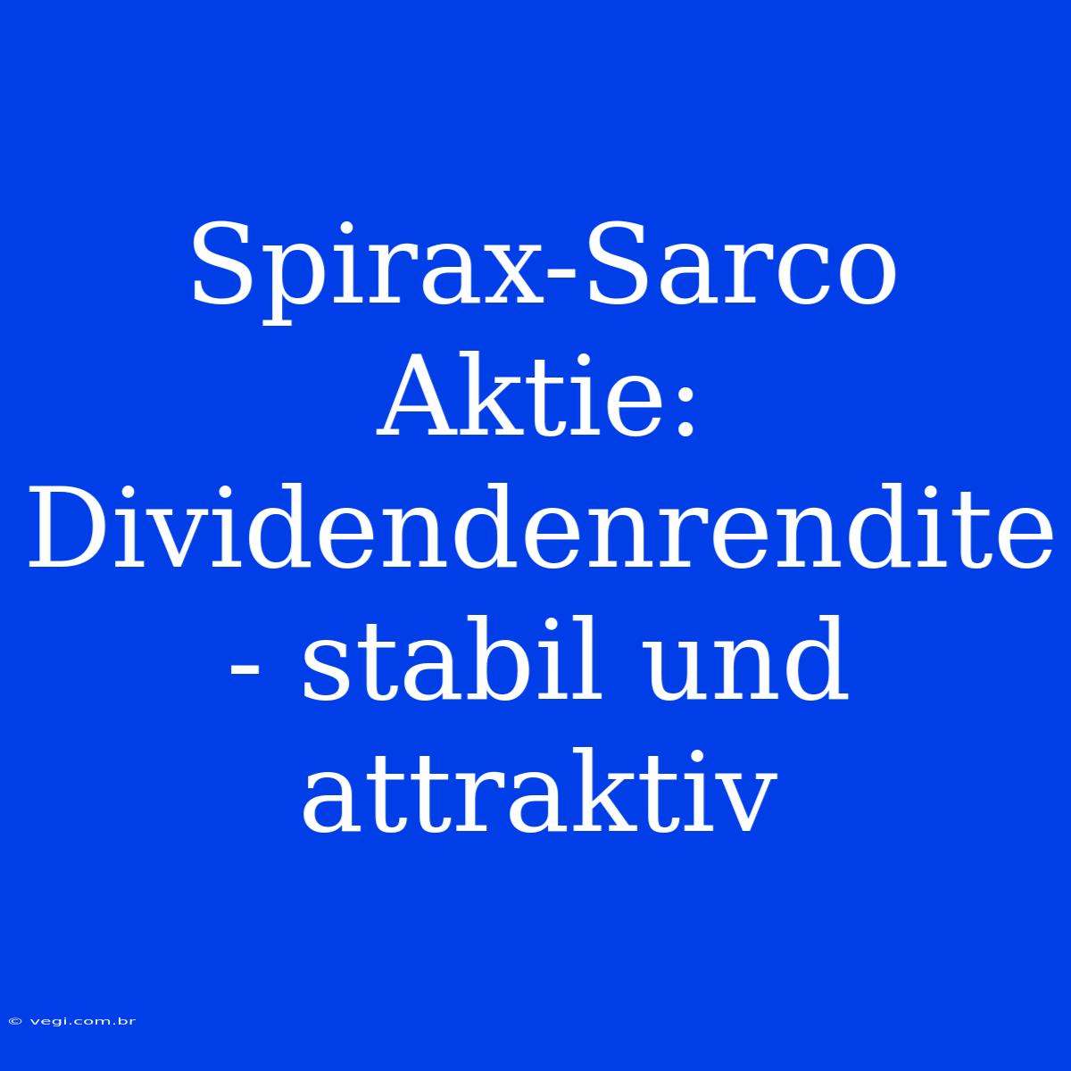 Spirax-Sarco Aktie: Dividendenrendite - Stabil Und Attraktiv