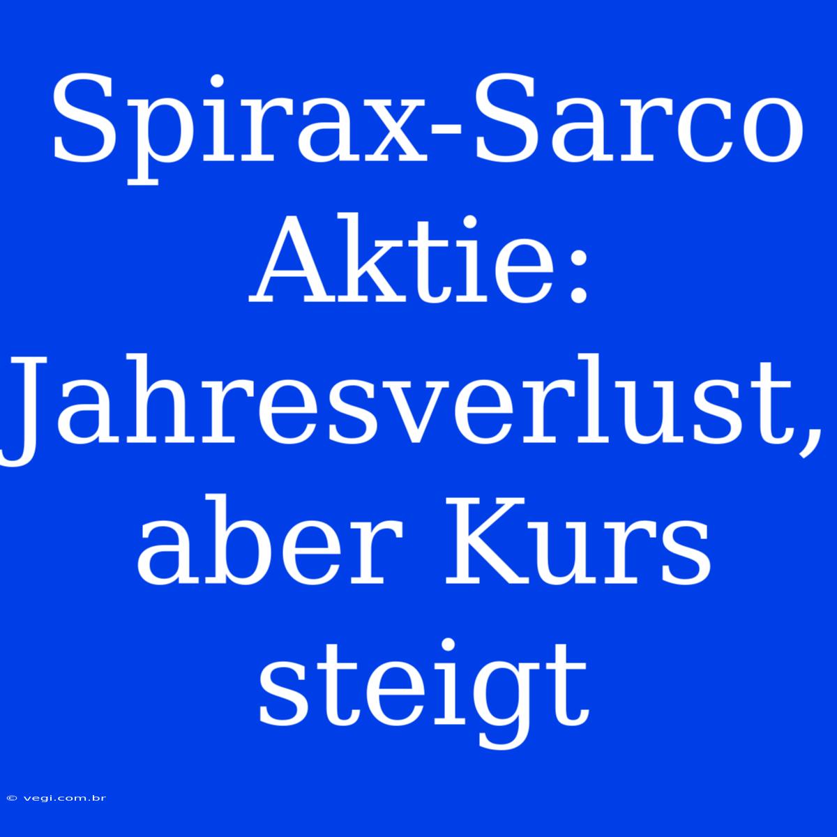 Spirax-Sarco Aktie: Jahresverlust, Aber Kurs Steigt