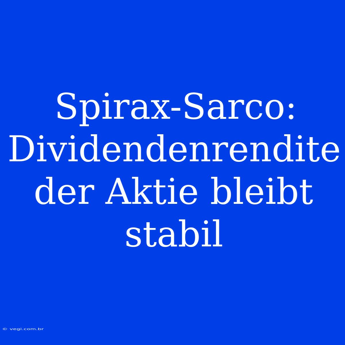 Spirax-Sarco: Dividendenrendite Der Aktie Bleibt Stabil