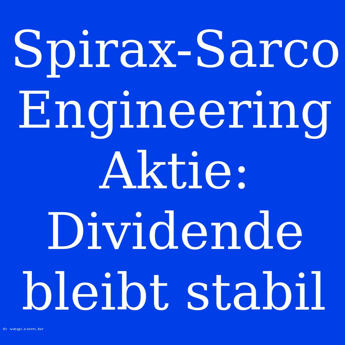 Spirax-Sarco Engineering Aktie: Dividende Bleibt Stabil