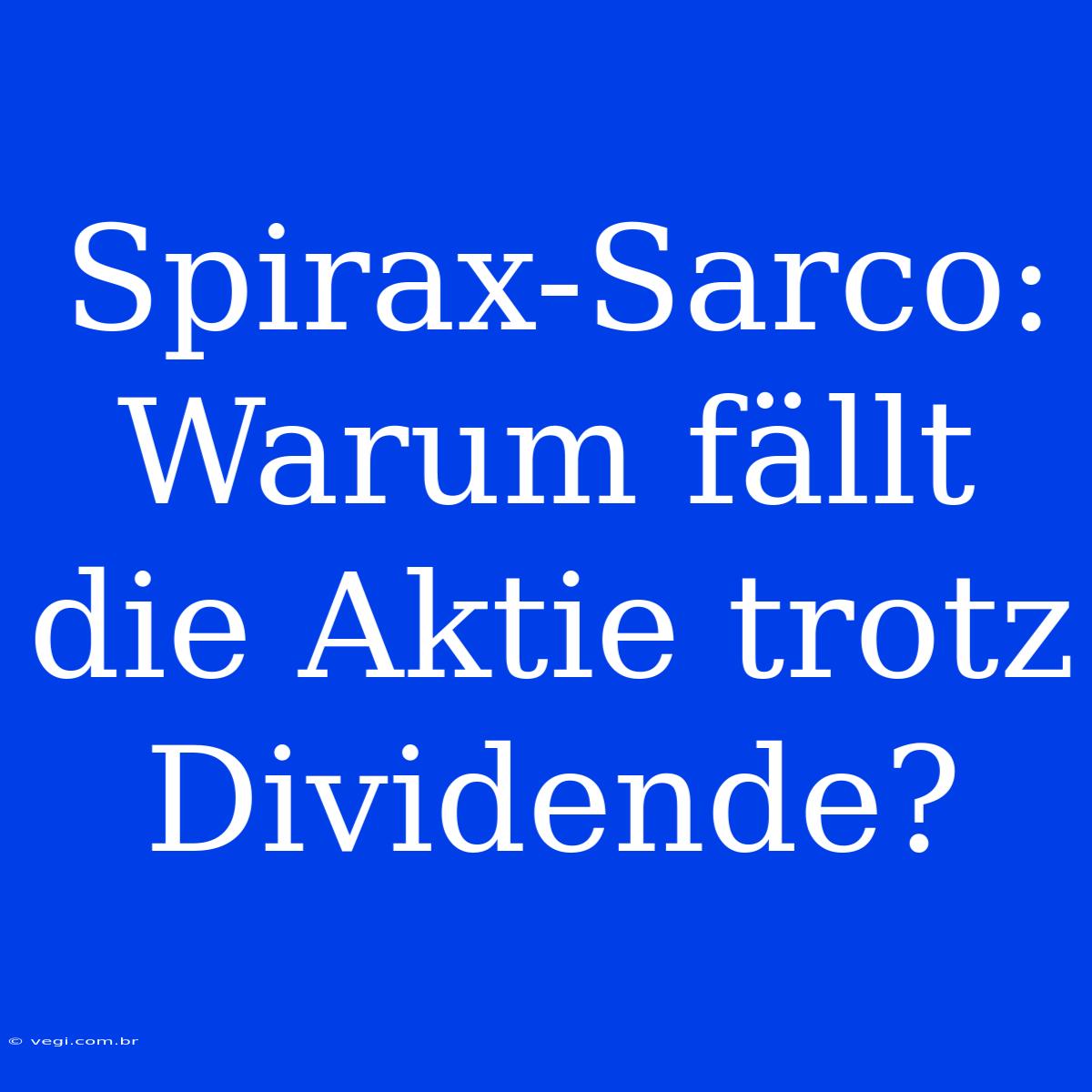 Spirax-Sarco: Warum Fällt Die Aktie Trotz Dividende? 