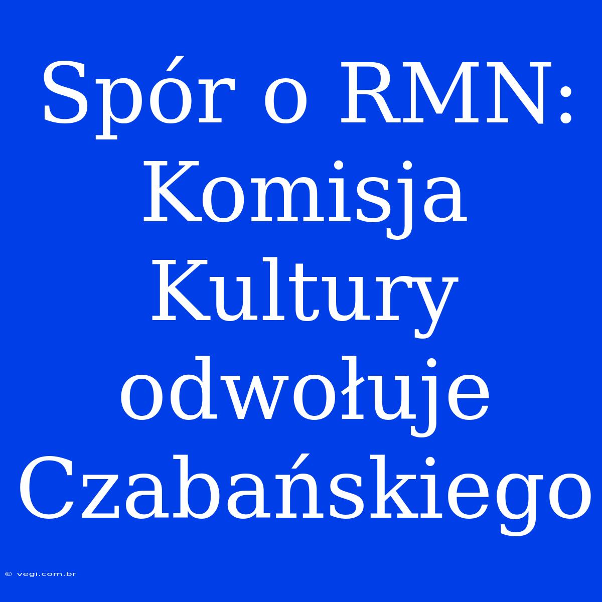 Spór O RMN: Komisja Kultury Odwołuje Czabańskiego