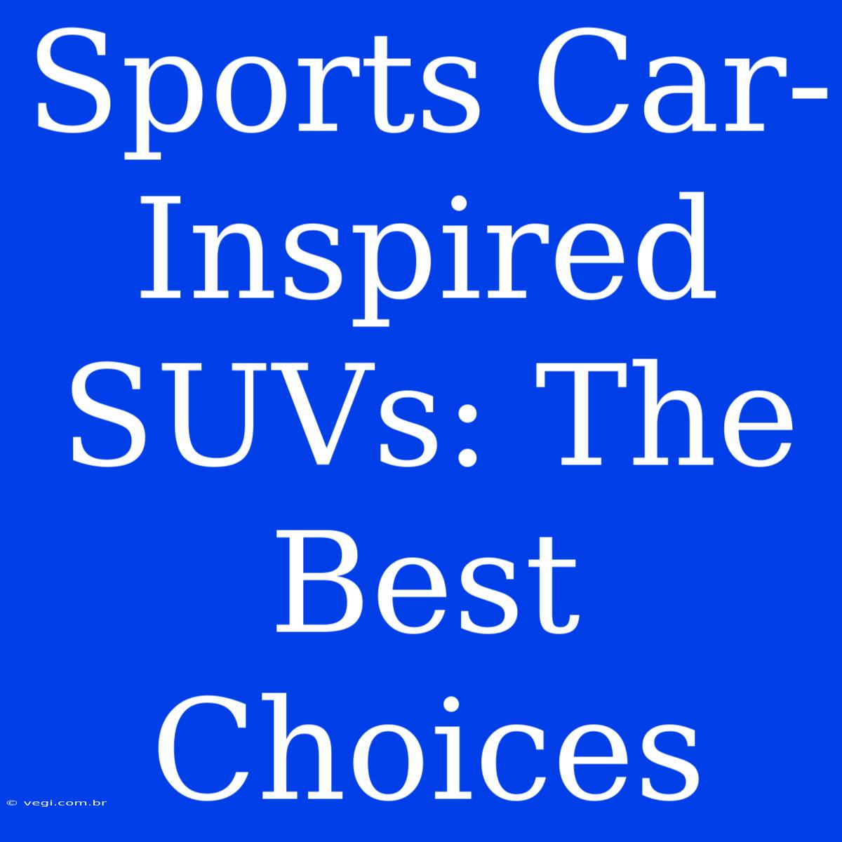 Sports Car-Inspired SUVs: The Best Choices