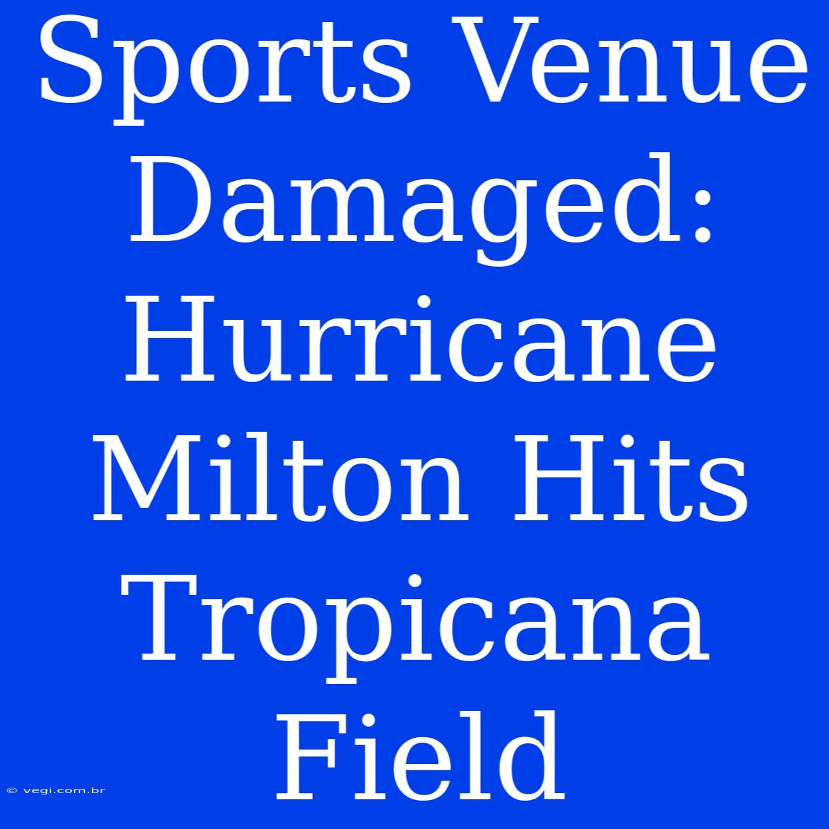 Sports Venue Damaged: Hurricane Milton Hits Tropicana Field