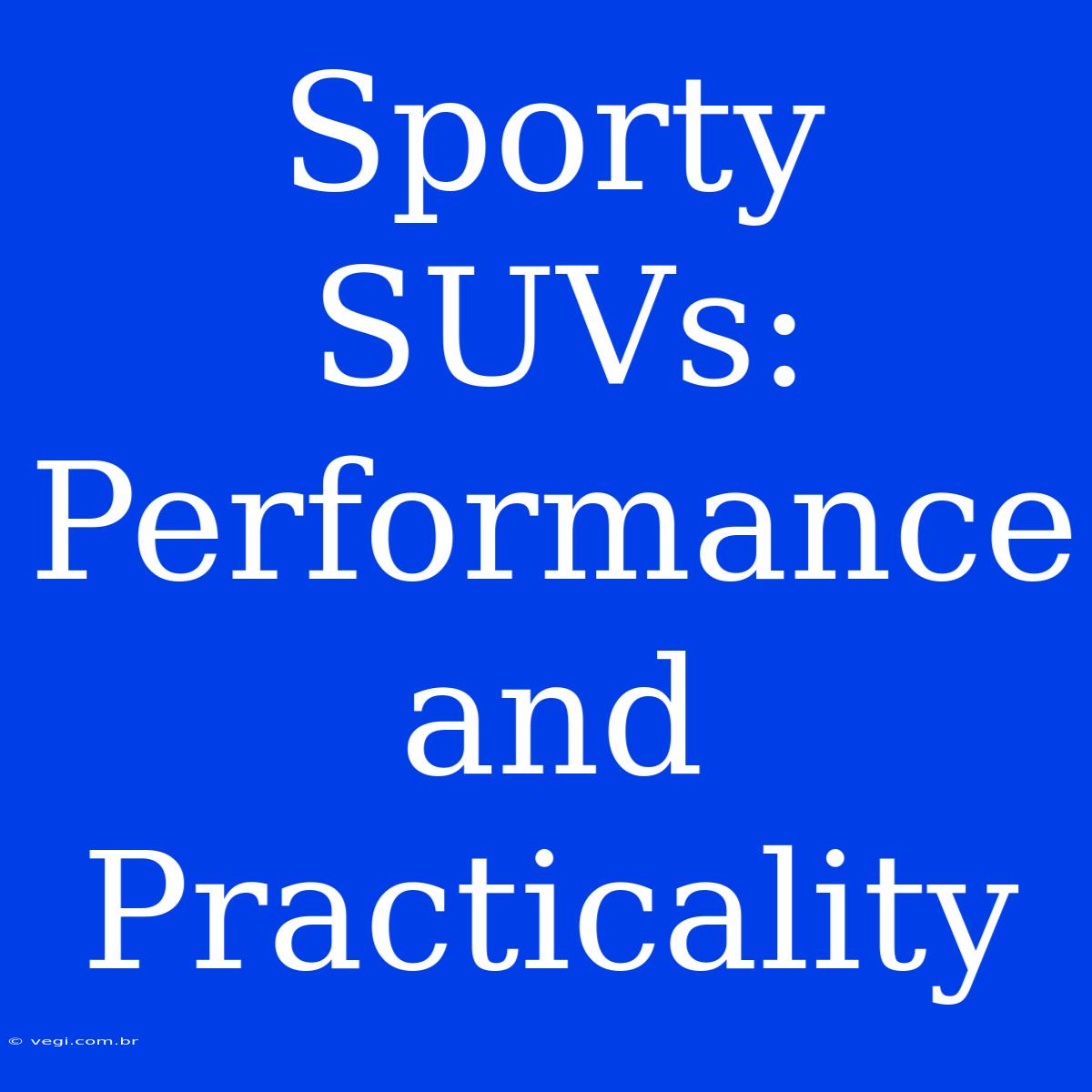 Sporty SUVs: Performance And Practicality