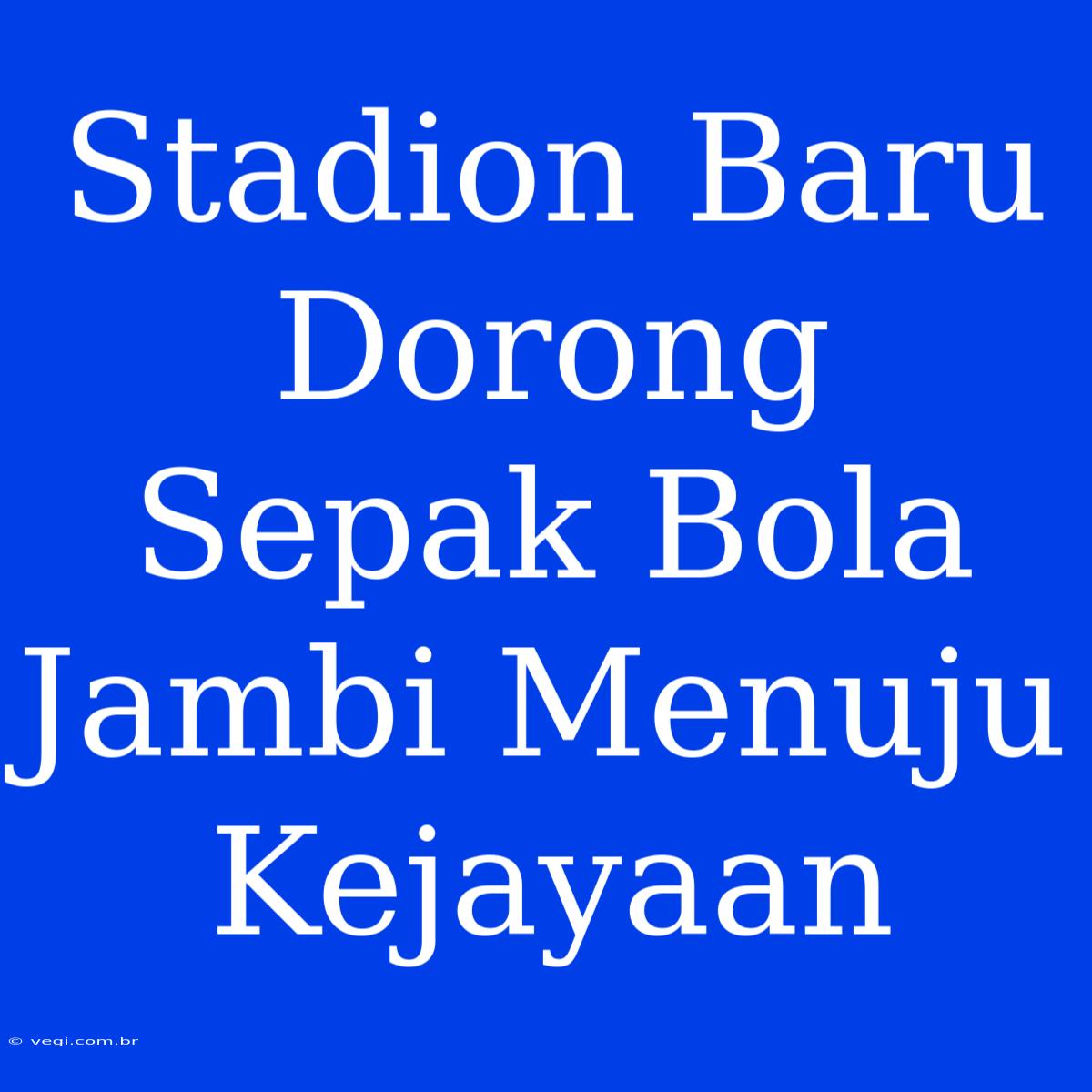 Stadion Baru Dorong Sepak Bola Jambi Menuju Kejayaan