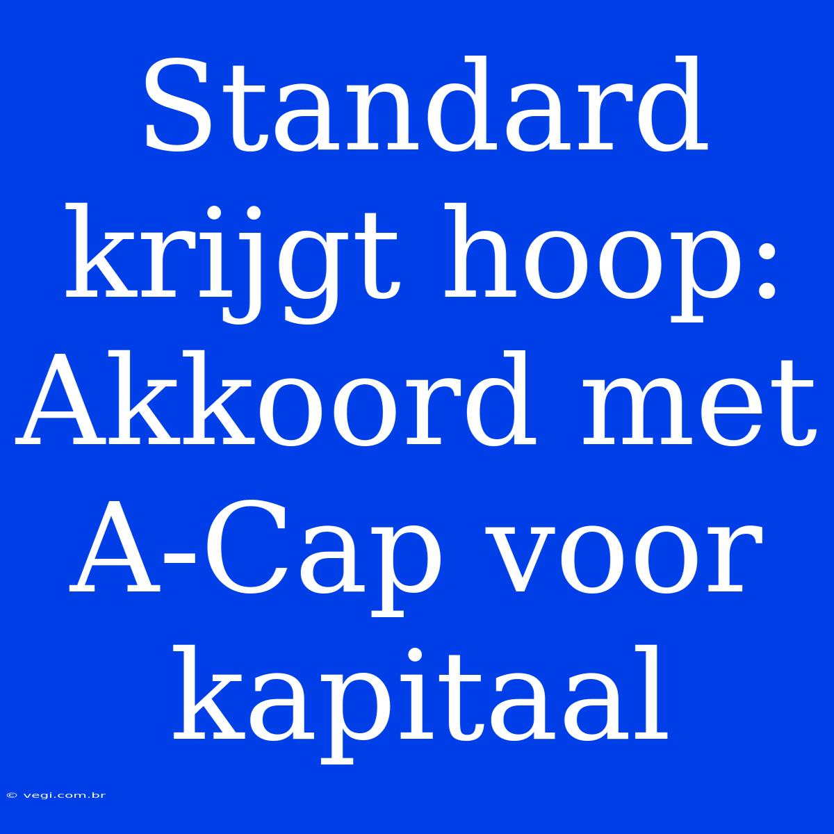 Standard Krijgt Hoop: Akkoord Met A-Cap Voor Kapitaal