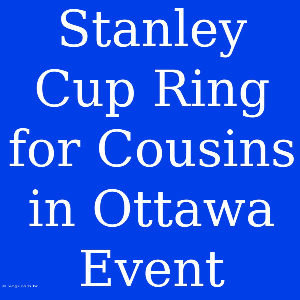 Stanley Cup Ring For Cousins In Ottawa Event