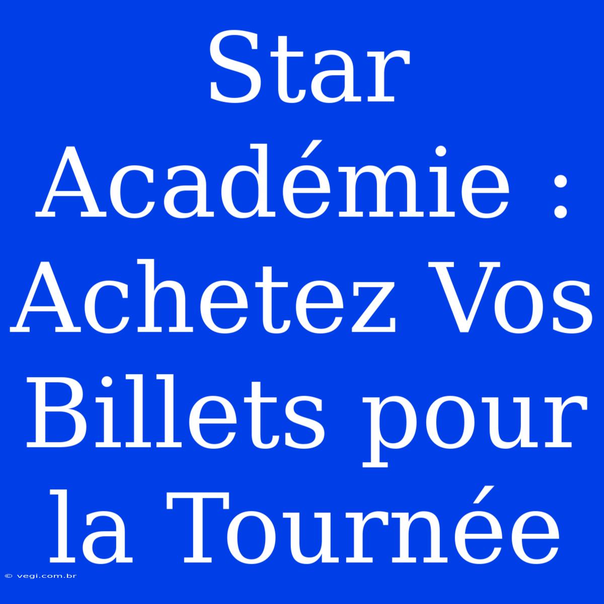 Star Académie : Achetez Vos Billets Pour La Tournée